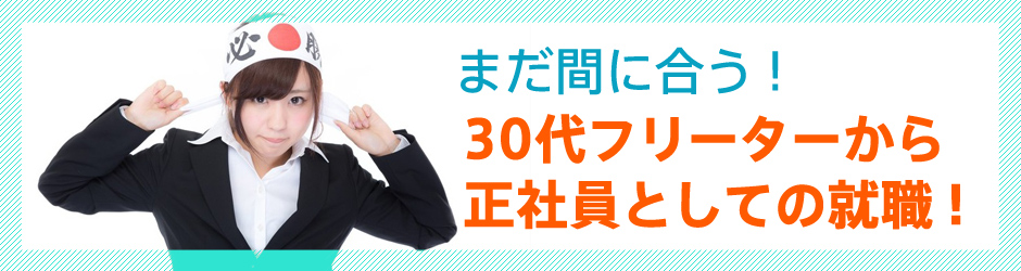 まだ間に合う！30代フリーターから正社員としての就職！